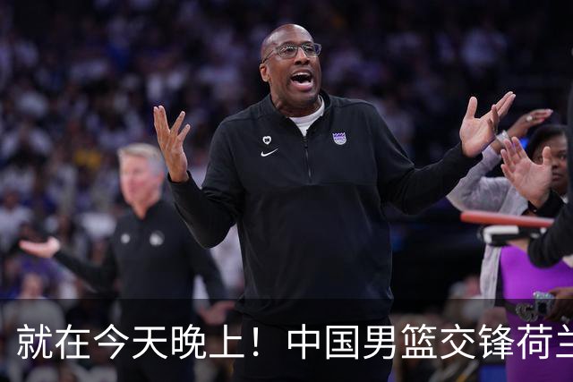 就在今天晚上！中国男篮交锋荷兰！3个好消息+1个噩耗，杨瀚森正式归回
